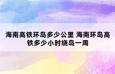 海南高铁环岛多少公里 海南环岛高铁多少小时绕岛一周